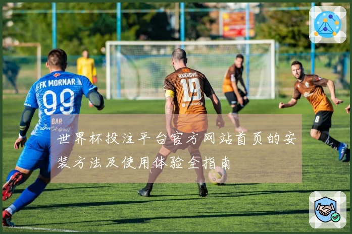 世界杯投注平台官方网站首页的安装方法及使用体验全指南