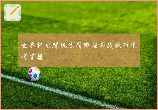 世界杯让球玩法有哪些实战技巧值得掌握