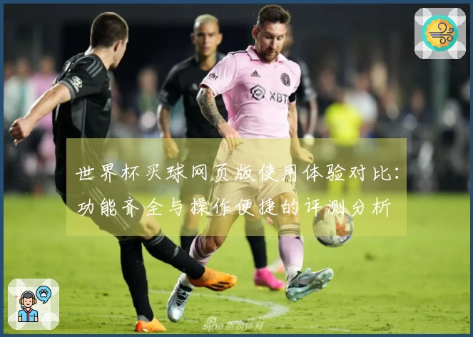 世界杯买球网页版使用体验对比：功能齐全与操作便捷的评测分析