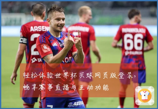 轻松体验世界杯买球网页版登录，畅享赛事直播与互动功能