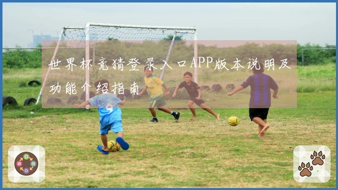 世界杯竞猜登录入口APP版本说明及功能介绍指南