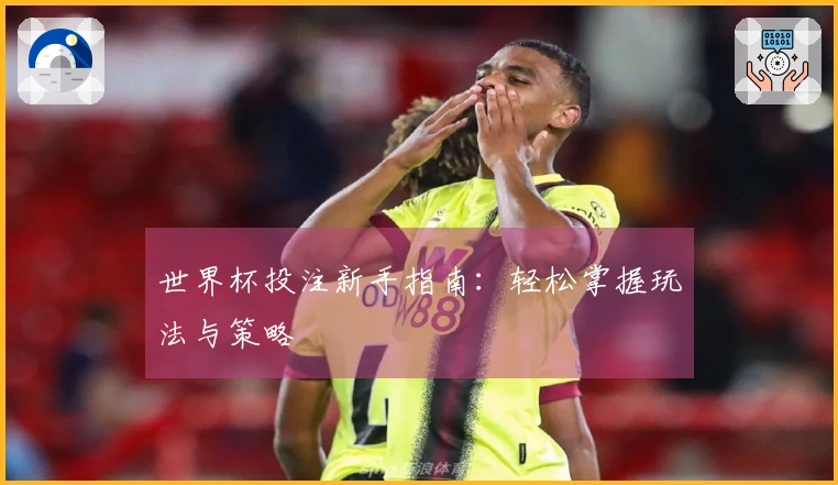 世界杯投注新手指南：轻松掌握玩法与策略