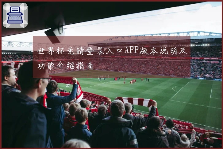 世界杯竞猜登录入口APP版本说明及功能介绍指南