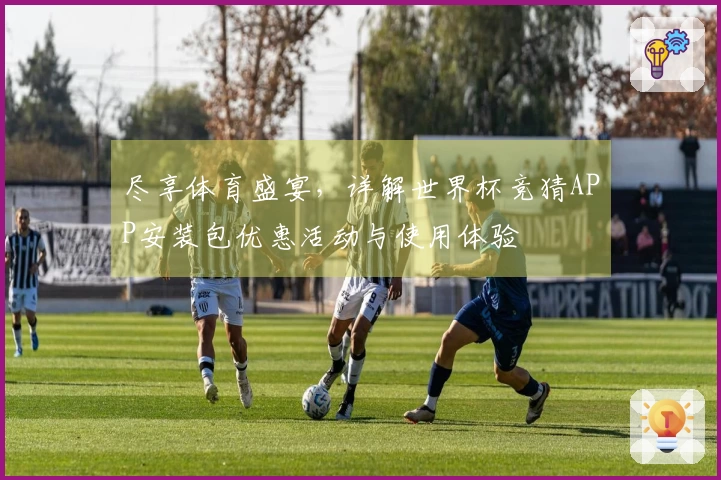 尽享体育盛宴，详解世界杯竞猜APP安装包优惠活动与使用体验
