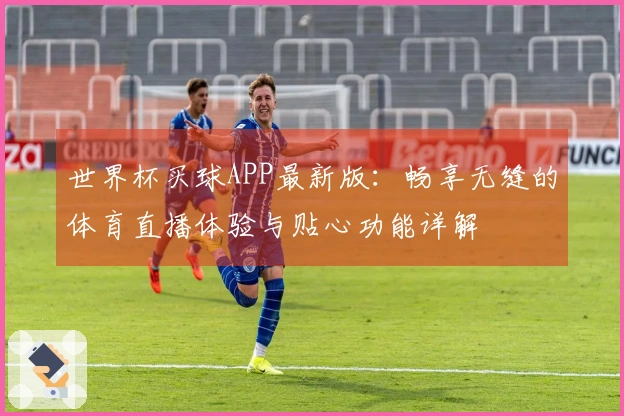 世界杯买球APP最新版：畅享无缝的体育直播体验与贴心功能详解