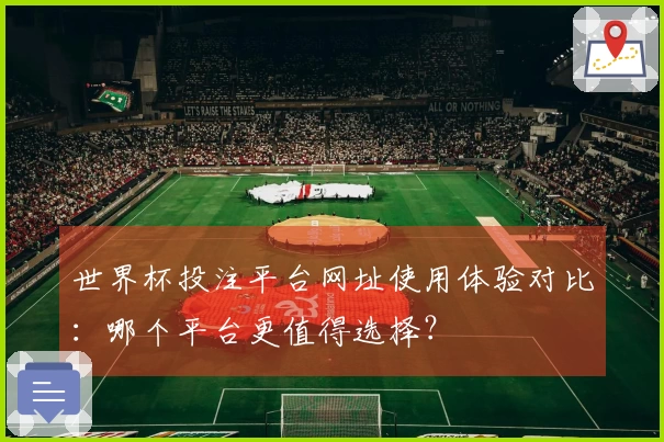 世界杯投注平台网址使用体验对比：哪个平台更值得选择？
