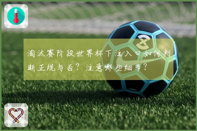 淘汰赛阶段世界杯下注入口如何判断正规与否？注意哪些细节？