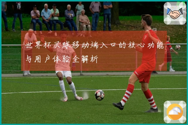 世界杯买球移动端入口的核心功能与用户体验全解析