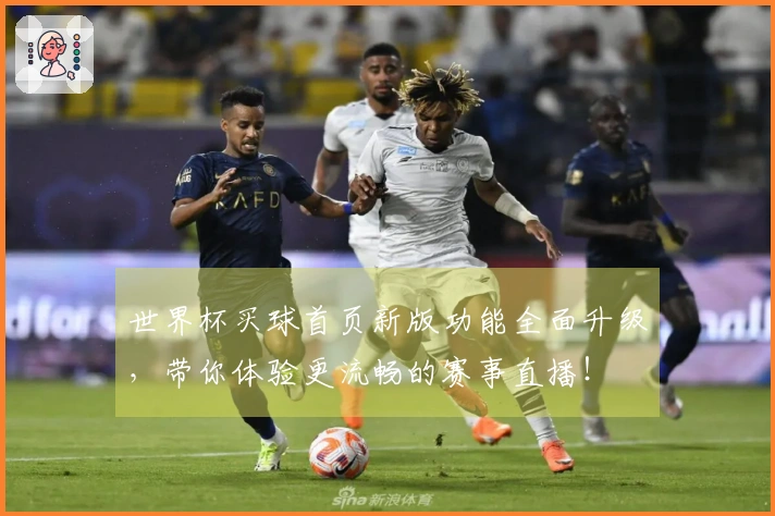 世界杯买球首页新版功能全面升级，带你体验更流畅的赛事直播！