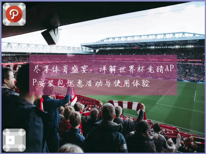 尽享体育盛宴，详解世界杯竞猜APP安装包优惠活动与使用体验