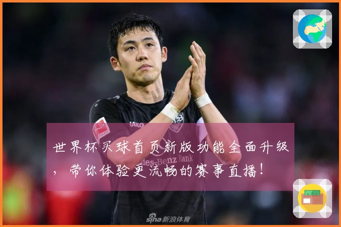 世界杯买球首页新版功能全面升级，带你体验更流畅的赛事直播！