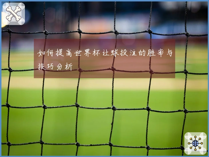 如何提高世界杯让球投注的胜率与技巧分析