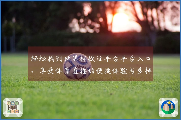 轻松找到世界杯投注平台平台入口，享受体育直播的便捷体验与多样功能