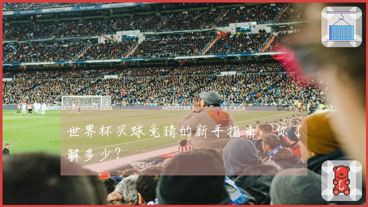 世界杯买球竞猜的新手指南,你了解多少?