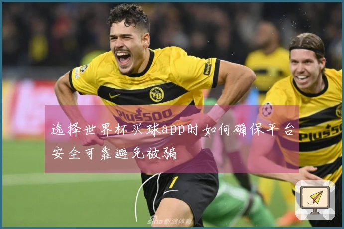 选择世界杯买球app时如何确保平台安全可靠避免被骗