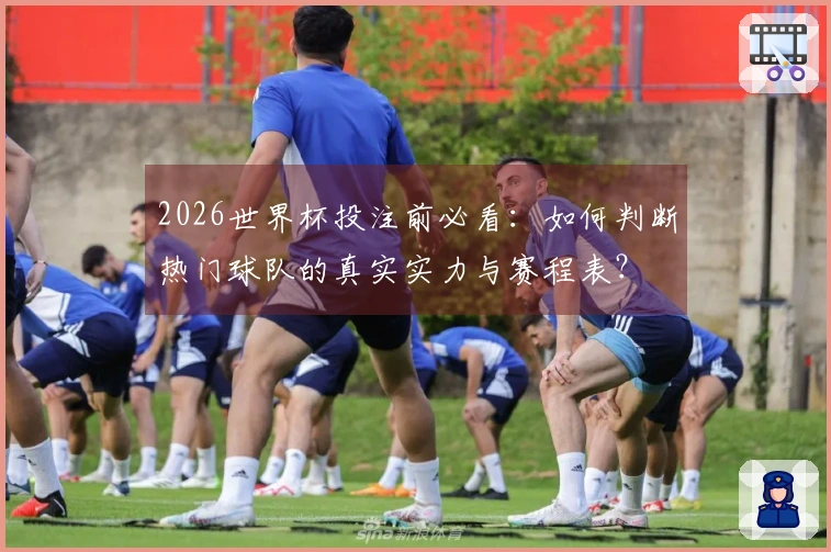 2026世界杯投注前必看：如何判断热门球队的真实实力与赛程表？